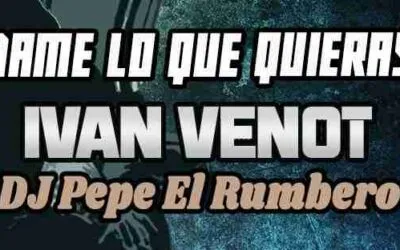 Dame lo que quieras_Ivan Venot & DJ Pepe El Rumbero